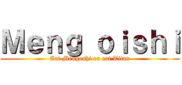 Ｍｅｎｇ ｏｉｓｈｉ (Eat Mengoshi or eat Titan)