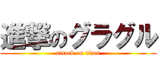 進撃のグラグル (attack on titan)