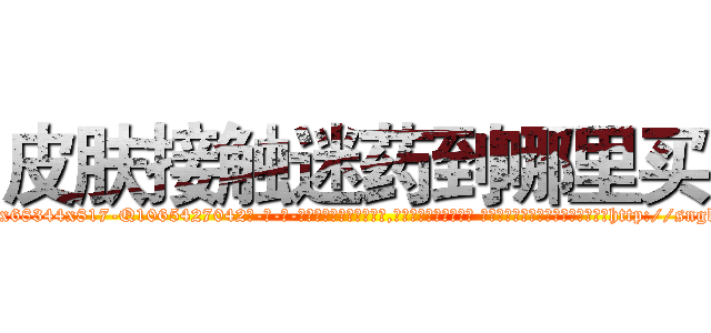 皮肤接触迷药到哪里买 (皮肤接触迷药到哪里买【电-话151x68344x817-Q1065427042元-吉-药-业】我们做的是长期生意,靠的是老客户长期支持 皮肤接触迷药到哪里买在发表了一篇http://sngk.net/9EmGFJ

参考消息网我们做的是长期生意,靠的是老客户长期支持也许我们早该意识到，就连鲍勃·霍斯金斯（金球奖戏剧类电影男主角 
)