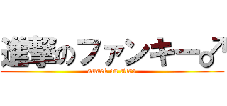 進撃のファンキー♂ (attack on titan)