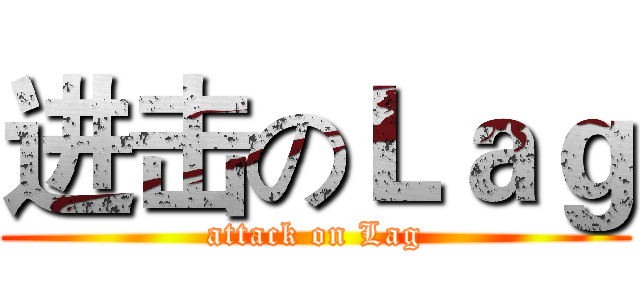进击のＬａｇ (attack on Lag)