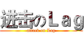 进击のＬａｇ (attack on Lag)