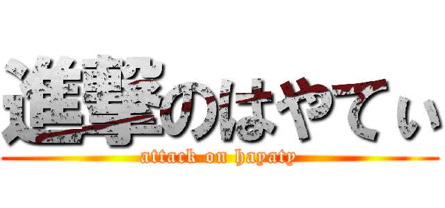 進撃のはやてぃ (attack on hayaty)