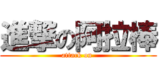 進撃の阿拉棒 (attack on )
