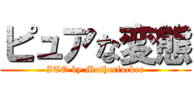 ピュアな変態 (ITO by Motherfucker)