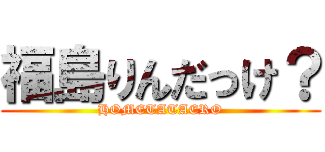 福島りんだっけ？ (HOMETATAERO)