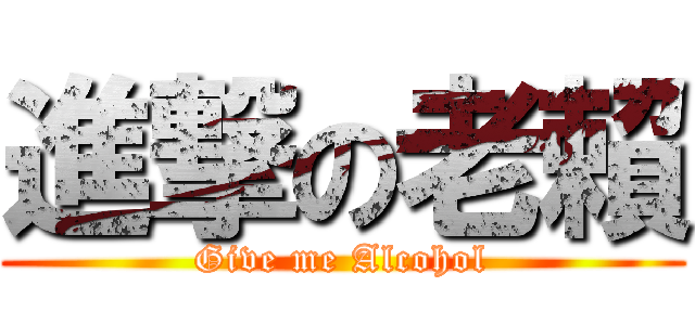 進撃の老賴 (Give me Alcohol)