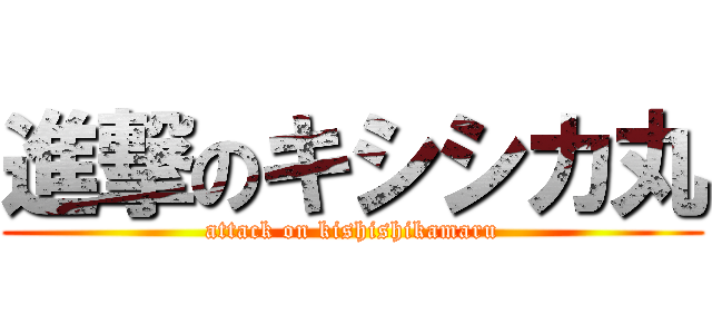 進撃のキシシカ丸 (attack on kishishikamaru)