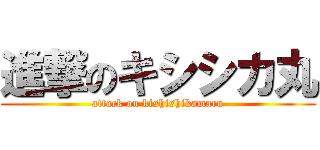 進撃のキシシカ丸 (attack on kishishikamaru)