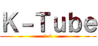 Ｋ－Ｔｕｂｅ (1-1)