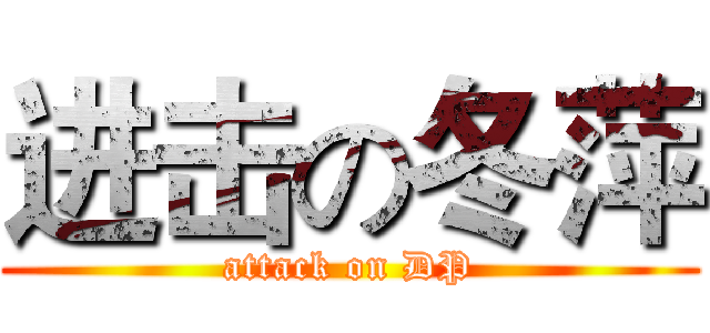 进击の冬萍 (attack on DP)