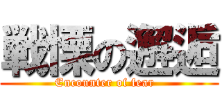 戦慄の邂逅 (Encounter of fear  )