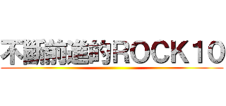 不斷前進的ＲＯＣＫ１０ ()