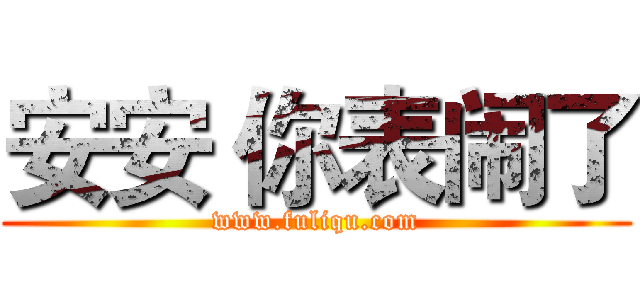 安安 你表闹了 (www.fuliqu.com)