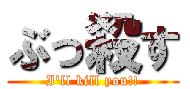 ぶっ殺す (I\'ll kill you!!)