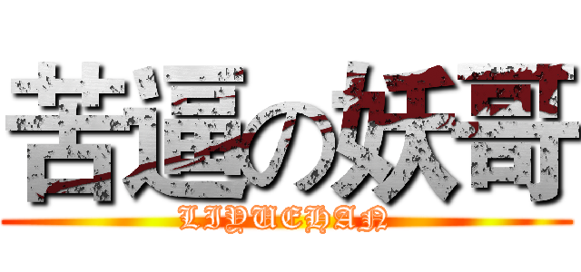 苦逼の妖哥 (LIYUEHAN)