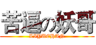 苦逼の妖哥 (LIYUEHAN)