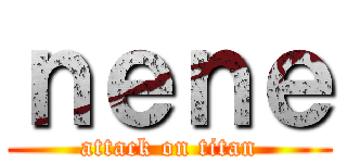 ｎｅｎｅ (attack on titan)