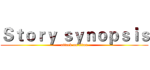 Ｓｔｏｒｙ ｓｙｎｏｐｓｉｓ (attack on titan)