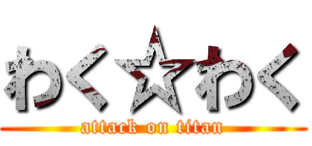 わく☆わく (attack on titan)