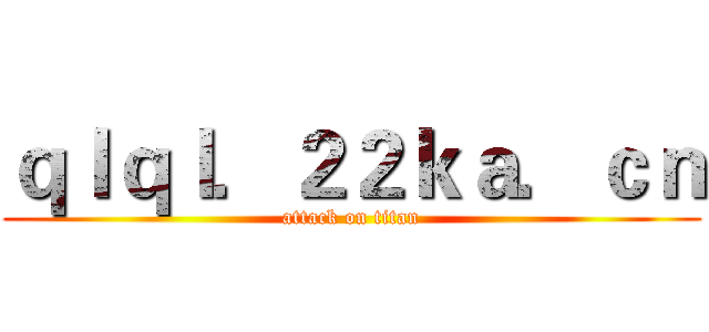 ｑｌｑｌ．２２ｋａ．ｃｎ (attack on titan)