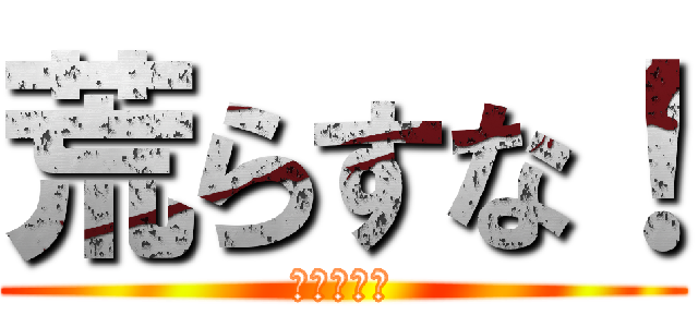 荒らすな！ (荒らすな！)