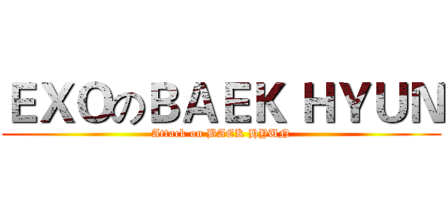 ＥＸＯのＢＡＥＫ ＨＹＵＮ (Attack on BAEK HYUN)