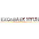 ＥＸＯのＢＡＥＫ ＨＹＵＮ (Attack on BAEK HYUN)