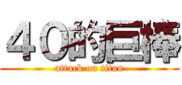 ４０的巨棒 (attack on titan)