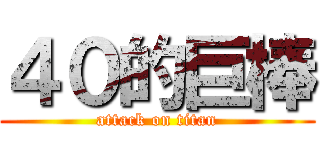４０的巨棒 (attack on titan)