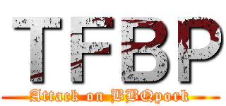 ＴＦＢＰ (Attack on BBQpork)