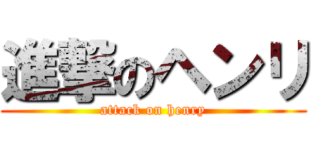 進撃のヘンリ (attack on henry)
