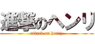 進撃のヘンリ (attack on henry)