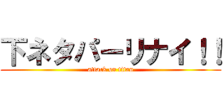 下ネタパーリナイ！！ (attack on titan)