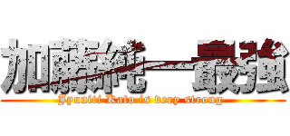 加藤純一最強 (Jyuniti Kato is very strong )