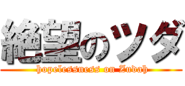 絶望のツダ ( hopelessness on Zudah)