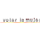  ｖｏｔａｒ ｌａ ｍｕｊｅｒ ()