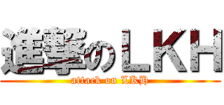 進撃のＬＫＨ (attack on LKH)