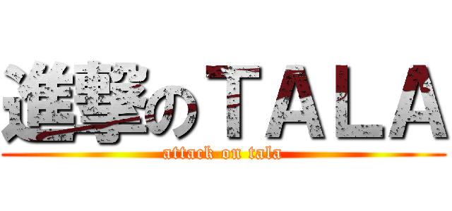 進撃のＴＡＬＡ (attack on tala)