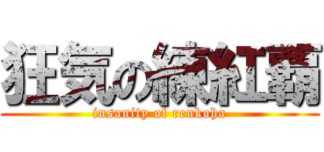 狂気の練紅覇 (insanity of renkoha)