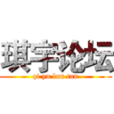 琪宇论坛 (qi yu lun tan)