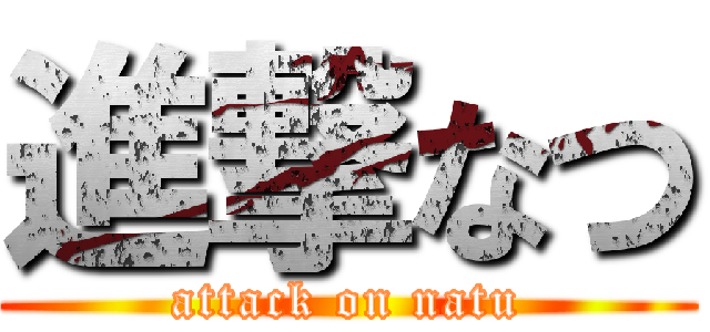 進撃なつ (attack on natu)