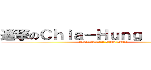 進撃のＣｈｉａ－Ｈｕｎｇ Ｃｈｕｎｇ (attack on Chia-Hung Chung)