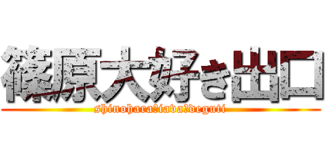 篠原大好き出口 (shinoharaーiavaーdeguti)