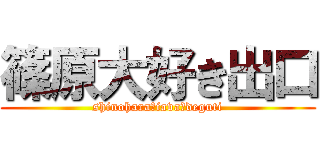 篠原大好き出口 (shinoharaーiavaーdeguti)