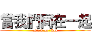 當我們同在一起 (attack on titan)
