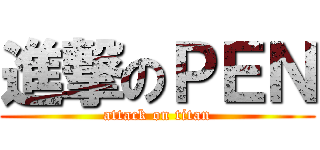 進撃のＰＥＮ (attack on titan)