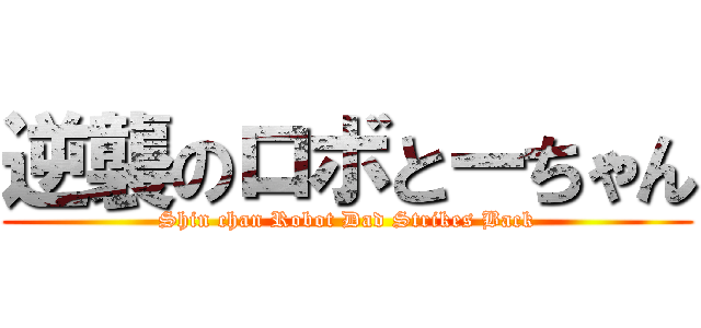 逆襲のロボとーちゃん (Shin chan Robot Dad Strikes Back)