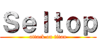 Ｓｅｌｔｏｐ (attack on titan)