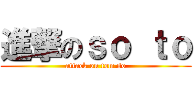 進撃のｓｏ ｔｏ (attack on tom so)